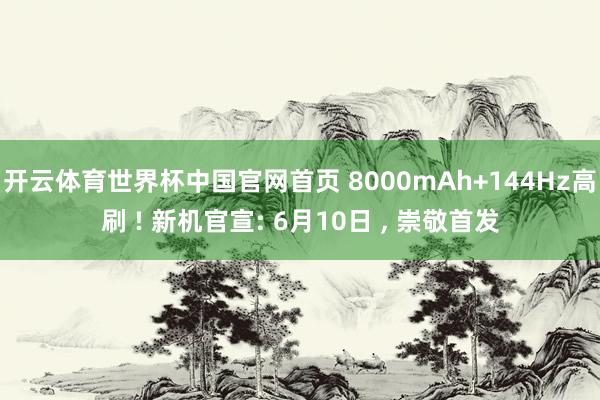 开云体育世界杯中国官网首页 8000mAh+144Hz高刷 ! 新机官宣: 6月10日 ， 崇敬首发