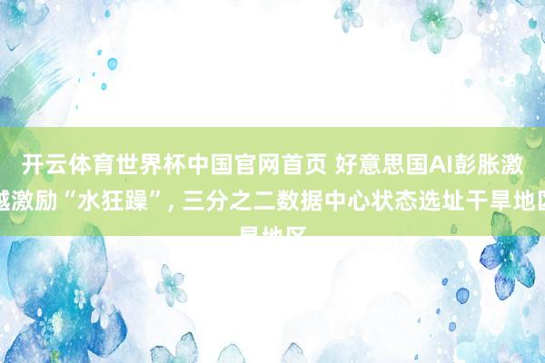 开云体育世界杯中国官网首页 好意思国AI彭胀激越激励“水狂躁”, 三分之二数据中心状态选址干旱地区