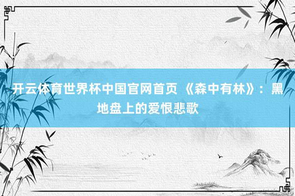 开云体育世界杯中国官网首页 《森中有林》：黑地盘上的爱恨悲歌