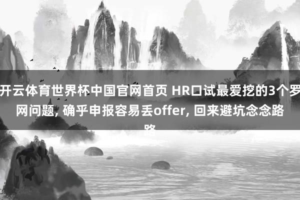 开云体育世界杯中国官网首页 HR口试最爱挖的3个罗网问题， 确乎申报容易丢offer， 回来避坑念念路