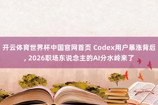 开云体育世界杯中国官网首页 Codex用户暴涨背后， 2026职场东说念主的AI分水岭来了