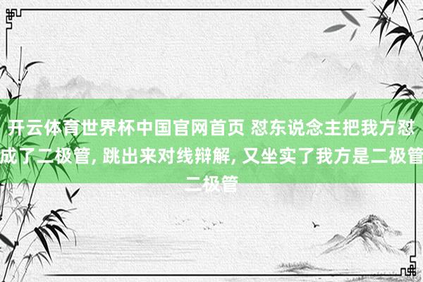 开云体育世界杯中国官网首页 怼东说念主把我方怼成了二极管， 跳出来对线辩解， 又坐实了我方是二极管