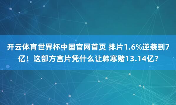 开云体育世界杯中国官网首页 排片1.6%逆袭到7亿！这部方言片凭什么让韩寒赌13.14亿？