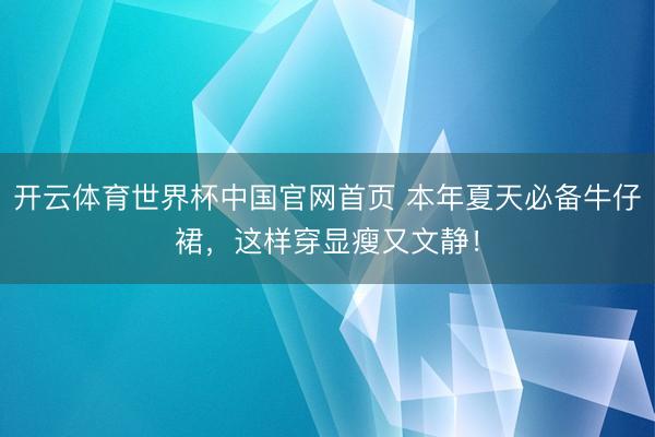 开云体育世界杯中国官网首页 本年夏天必备牛仔裙，这样穿显瘦又文静！