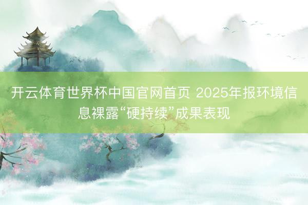 开云体育世界杯中国官网首页 2025年报环境信息裸露“硬持续”成果表现