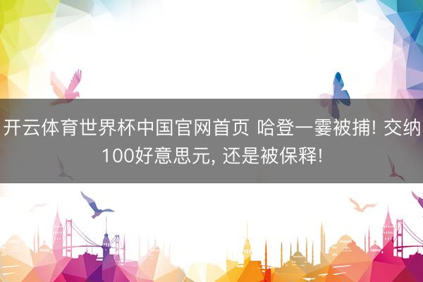 开云体育世界杯中国官网首页 哈登一霎被捕! 交纳100好意思元， 还是被保释!