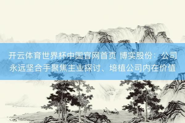 开云体育世界杯中国官网首页 博实股份：公司永远坚合手聚焦主业探讨、培植公司内在价值
