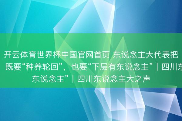 开云体育世界杯中国官网首页 东说念主大代表把脉四川畜牧业：既要“种养轮回”，也要“下层有东说念主”｜四川东说念主大之声