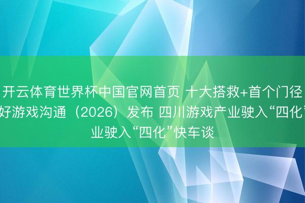 开云体育世界杯中国官网首页 十大搭救+首个门径！COG好游戏沟通（2026）发布 四川游戏产业驶入“四化”快车谈