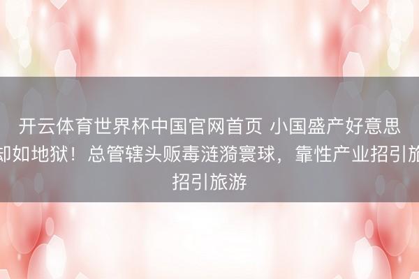 开云体育世界杯中国官网首页 小国盛产好意思女却如地狱！总管辖头贩毒涟漪寰球，靠性产业招引旅游