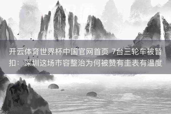 开云体育世界杯中国官网首页 7台三轮车被暂扣：深圳这场市容整治为何被赞有圭表有温度