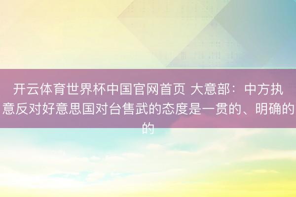开云体育世界杯中国官网首页 大意部：中方执意反对好意思国对台售武的态度是一贯的、明确的