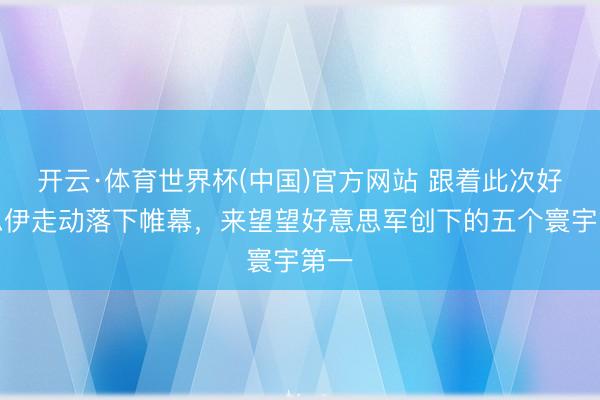 开云·体育世界杯(中国)官方网站 跟着此次好意思伊走动落下帷幕,来望望好意思军创下的五个寰宇第一