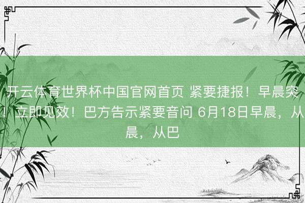 开云体育世界杯中国官网首页 紧要捷报!早晨突发!立即见效!巴方告示紧要音问 6月18日早晨,从巴