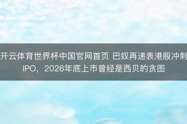 开云体育世界杯中国官网首页 巴奴再递表港股冲刺IPO，2026年底上市曾经是西贝的贪图